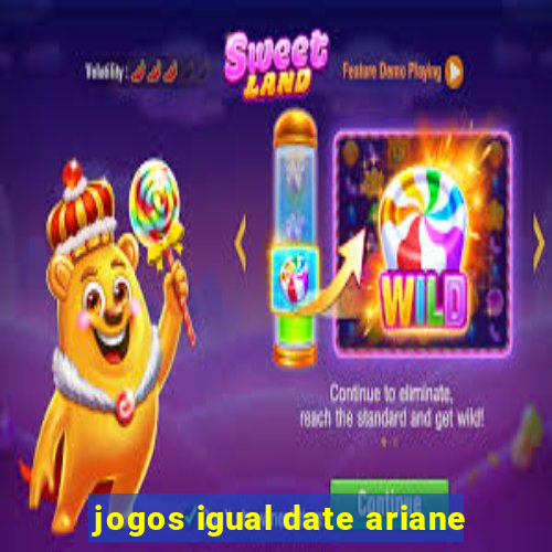 jogos igual date ariane